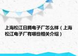 上海松江日腾电子厂怎么样（上海松江电子厂有哪些相关介绍）