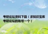 考研论坛资料下载（求知识宝库考研论坛的账号一个）