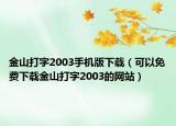 金山打字2003手机版下载（可以免费下载金山打字2003的网站）