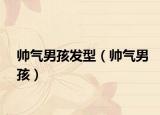 帅气男孩发型（帅气男孩）