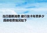 当日最新消息 建行龙卡年费多少 具体收费情况如下