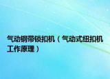 气动钢带锁扣机（气动式纽扣机工作原理）