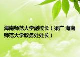 海南师范大学副校长（梁广 海南师范大学教务处处长）
