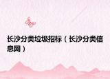 长沙分类垃圾招标（长沙分类信息网）