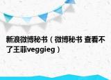 新浪微博秘书（微博秘书 查看不了王菲veggieg）