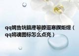 qq娓告垙鎬庝箞鐐逛寒鍥炬爣（qq将魂图标怎么点亮）