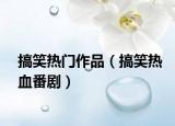 搞笑热门作品（搞笑热血番剧）