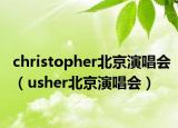 christopher北京演唱会（usher北京演唱会）