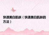 快速美白肌肤（快速美白肌肤的方法）