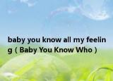 baby you know all my feeling（Baby You Know Who）
