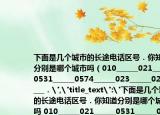 下面是几个城市的长途电话区号．你知道分别是哪个城市吗（010______021______0531______0574______023______020______．