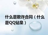 什么是欺诈合同（什么是QQ钻皇）