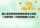 赔心买卖租来的新娘免费全文阅读（免费阅读《冲喜新娘赔心交易》）