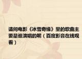请问电影《冰雪奇缘》里的歌曲主要是谁演唱的呢（百度影音在线观看）