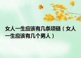 女人一生应该有几条项链（女人一生应该有几个男人）