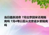 当日最新消息 7月出京回家还用隔离吗 7月4号以后从北京返乡要隔离吗