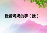 挽着妈妈的手（挽）