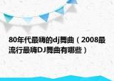 80年代最嗨的dj舞曲（2008最流行最嗨DJ舞曲有哪些）