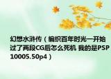 幻想水浒传（编织百年时光一开始过了两段CG后怎么死机 我的是PSP10005.50p4）