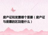 房产证和发票哪个重要（房产证与房票的区别是什么）
