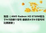独显:（AMD Radeon HD 8730M相当于N卡的哪个型号 顺便求A卡N卡型号对比图谢谢）