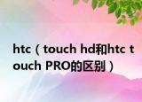 htc（touch hd和htc touch PRO的区别）