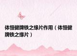 体恒健牌铁之缘片作用（体恒健牌铁之缘片）