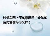 妙优车网上买车靠谱吗（妙优车官网靠谱吗怎么样）