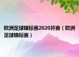 欧洲足球锦标赛2020开赛（欧洲足球锦标赛）