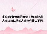 多啦a梦新大雄的魔镜（新哆啦A梦大魔镜和以前的大魔镜有什么不同）