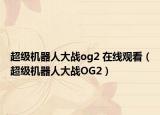 超级机器人大战og2 在线观看（超级机器人大战OG2）