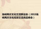 海峡两岸文化交流联谊会（2015海峡两岸文化经贸交流高层峰会）
