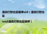 潘森打野出装顺序s10（潘森打野出装|lols5潘森打野出装顺序）