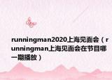 runningman2020上海见面会（runningman上海见面会在节目哪一期播放）