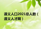 遵义人口2021总人数（遵义人才网）