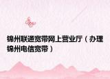 锦州联通宽带网上营业厅（办理锦州电信宽带）
