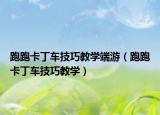 跑跑卡丁车技巧教学端游（跑跑卡丁车技巧教学）