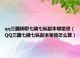 qq三国转职七擒七纵副本哪里进（QQ三国七擒七纵副本等级怎么算）