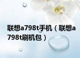 联想a798t手机（联想a798t刷机包）