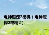 电神魔傀2街机（电神魔傀2电精2）