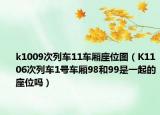 k1009次列车11车厢座位图（K1106次列车1号车厢98和99是一起的座位吗）