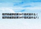 黯然销魂掌的第16个招式是什么（黯然销魂掌的第16个招式是什么?）