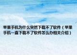 苹果手机为什么突然下载不了软件（苹果手机一直下载不了软件怎么办相关介绍）