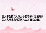 男人不会和女人说分手的句子（无法分手的女人无法离开的男人含义相关介绍）
