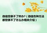 微信登录不了咋办?（微信各种方法都登录不了怎么办相关介绍）