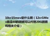 10cr15mov是什么钢（12cr1Mov直径40的圆钢可以代替20G圆钢吗相关介绍）