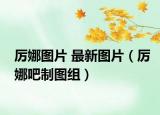 厉娜图片 最新图片（厉娜吧制图组）