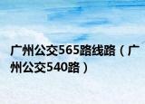 广州公交565路线路（广州公交540路）