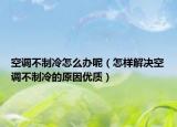 空调不制冷怎么办呢（怎样解决空调不制冷的原因优质）