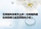 石棉隔热效果怎么样（石棉隔热板在贵阳哪儿能买到相关介绍）